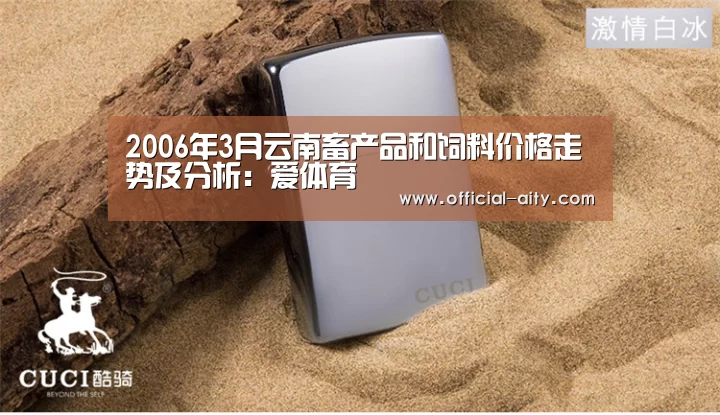2006年3月云南畜产品和饲料价格走势及分析:爱体育(图1) 爱体育